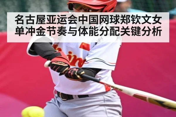 名古屋亚运会中国网球郑钦文女单冲金节奏与体能分配关键分析
