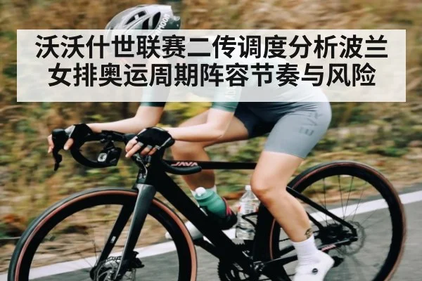 沃沃什世联赛二传调度分析波兰女排奥运周期阵容节奏与风险